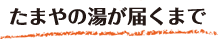 たまやの湯が届くまで